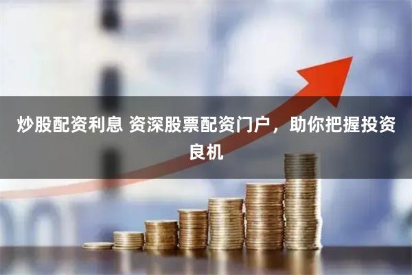 炒股配资利息 资深股票配资门户，助你把握投资良机