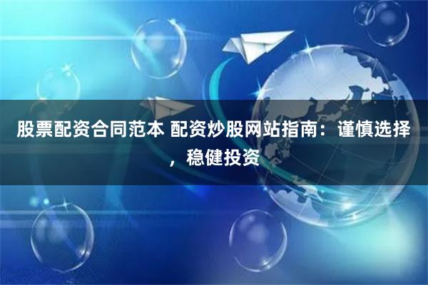 股票配资合同范本 配资炒股网站指南：谨慎选择，稳健投资