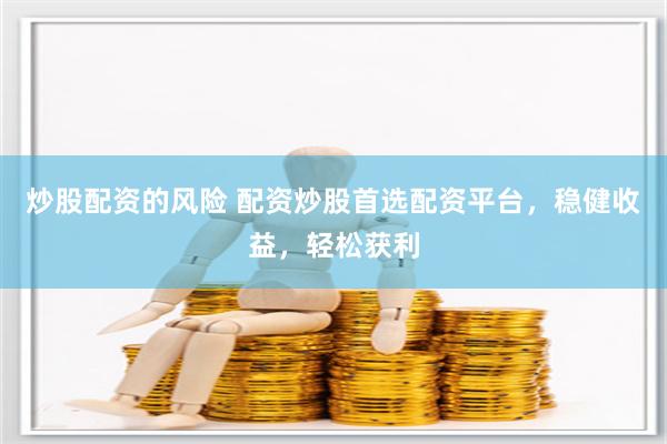 炒股配资的风险 配资炒股首选配资平台，稳健收益，轻松获利