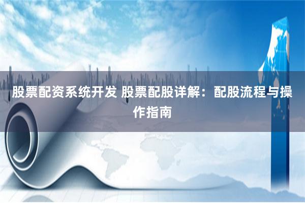 股票配资系统开发 股票配股详解：配股流程与操作指南