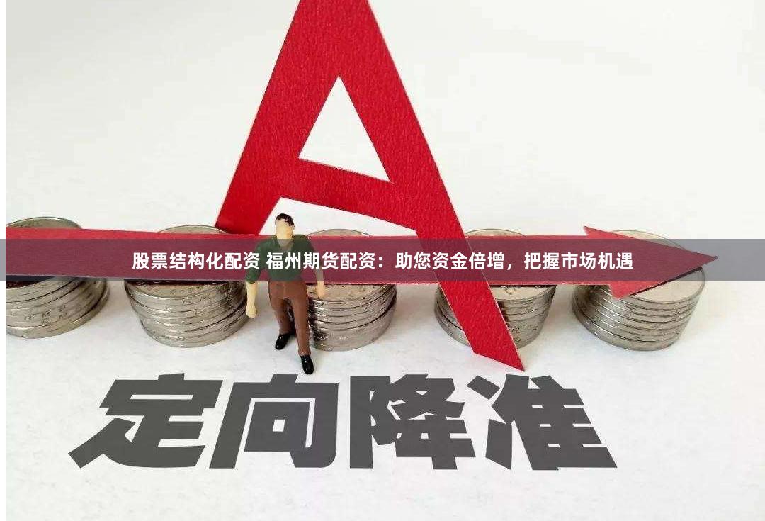 股票结构化配资 福州期货配资：助您资金倍增，把握市场机遇