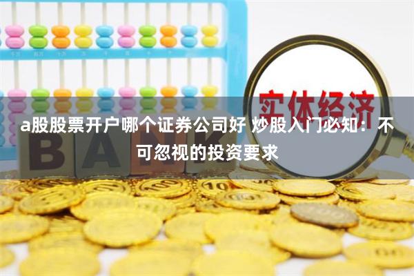 a股股票开户哪个证券公司好 炒股入门必知：不可忽视的投资要求