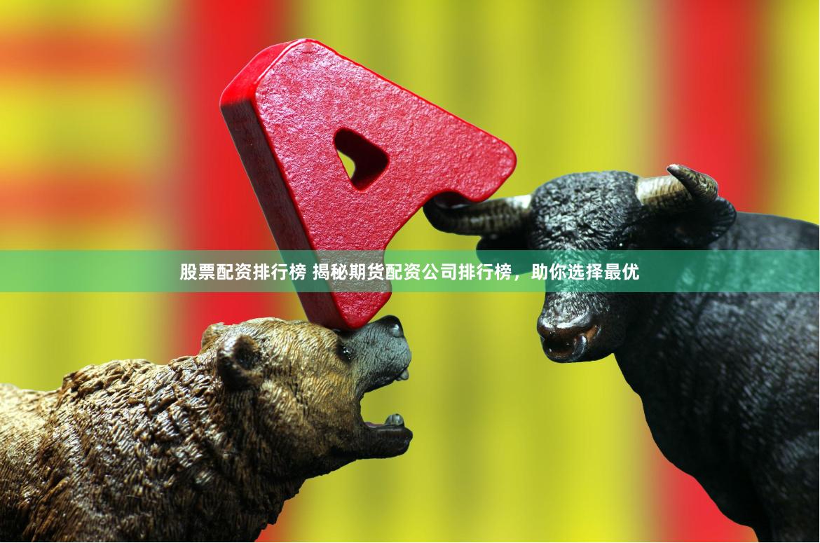 股票配资排行榜 揭秘期货配资公司排行榜，助你选择最优