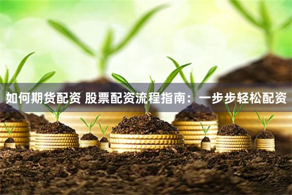 如何期货配资 股票配资流程指南：一步步轻松配资