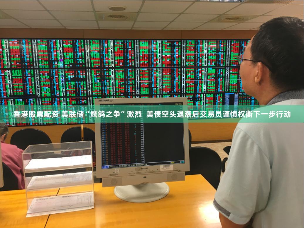 香港股票配资 美联储“鹰鸽之争”激烈  美债空头退潮后交易员谨慎权衡下一步行动