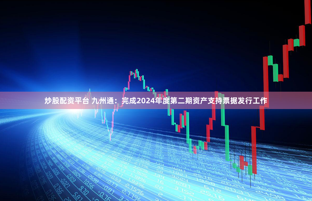 炒股配资平台 九州通：完成2024年度第二期资产支持票据发行工作