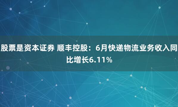 股票是资本证券 顺丰控股：6月快递物流业务收入同比增长6.11%
