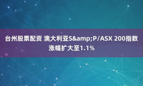 台州股票配资 澳大利亚S&P/ASX 200指数涨幅扩大至1.1%