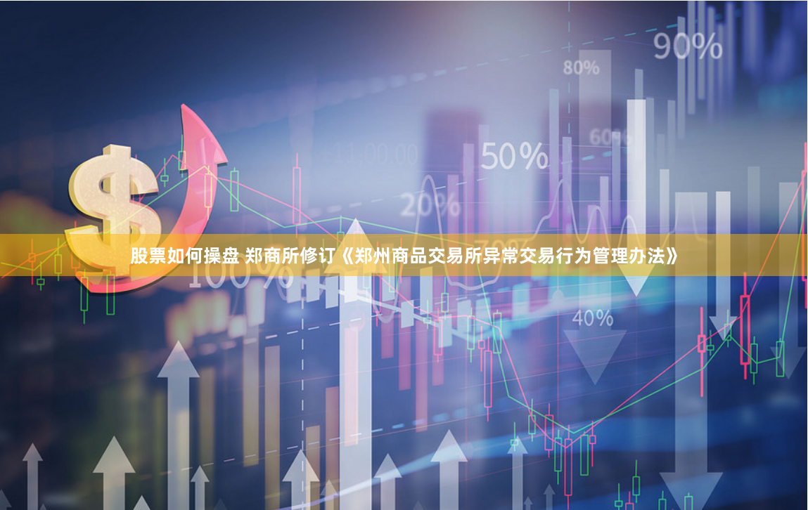股票如何操盘 郑商所修订《郑州商品交易所异常交易行为管理办法》