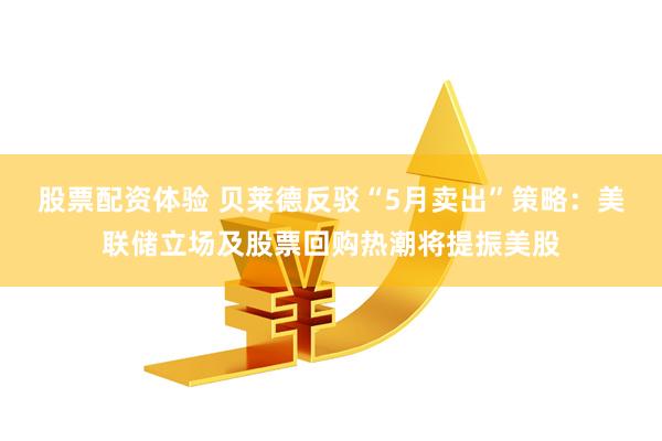 股票配资体验 贝莱德反驳“5月卖出”策略：美联储立场及股票回购热潮将提振美股