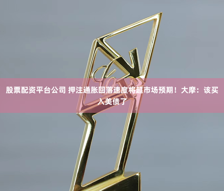 股票配资平台公司 押注通胀回落速度将超市场预期！大摩：该买入美债了