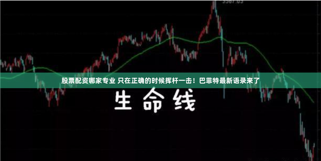 股票配资哪家专业 只在正确的时候挥杆一击！巴菲特最新语录来了