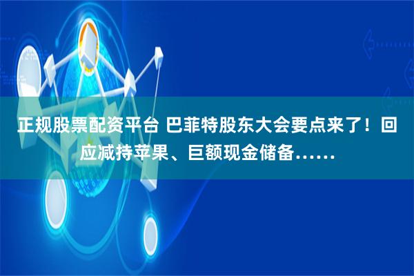 正规股票配资平台 巴菲特股东大会要点来了！回应减持苹果、巨额现金储备……