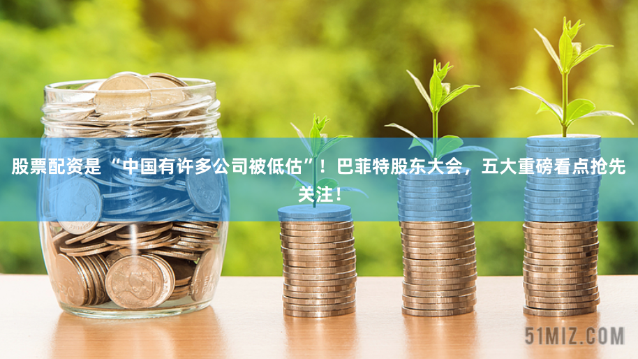 股票配资是 “中国有许多公司被低估”！巴菲特股东大会，五大重磅看点抢先关注！
