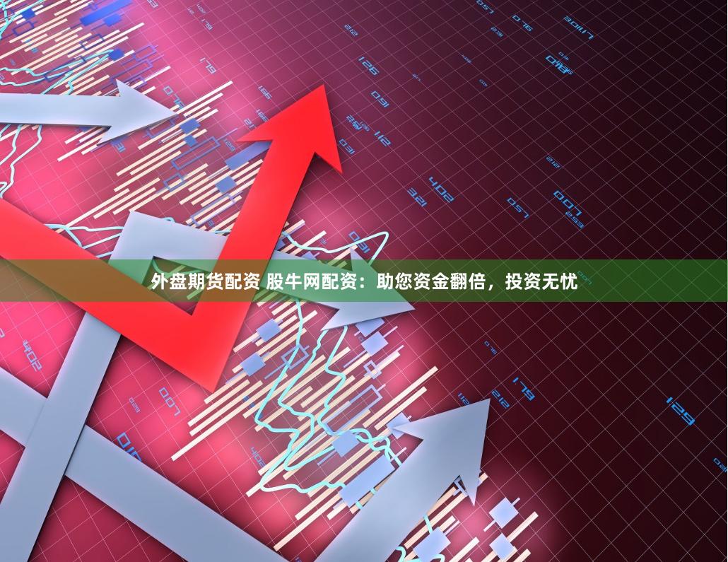 外盘期货配资 股牛网配资：助您资金翻倍，投资无忧