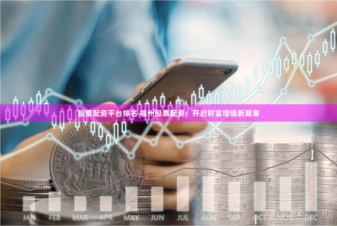 股票配资平台排名 福州股票配资：开启财富增值新篇章