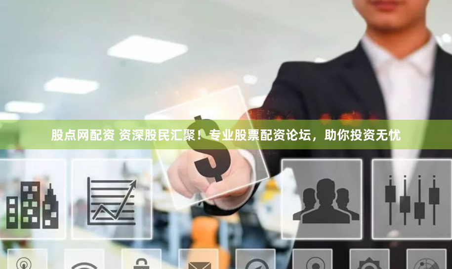 股点网配资 资深股民汇聚!专业股票配资论坛,助你投资无忧