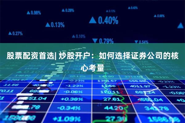 股票配资首选| 炒股开户：如何选择证券公司的核心考量