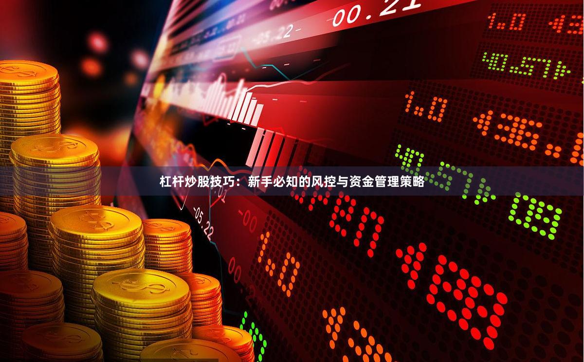 杠杆炒股技巧：新手必知的风控与资金管理策略