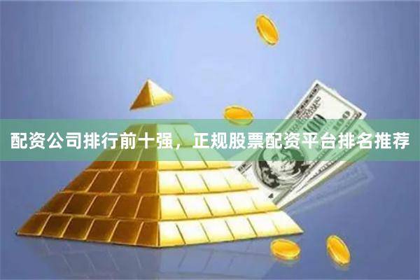 配资公司排行前十强，正规股票配资平台排名推荐