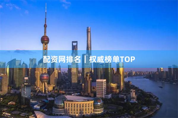 配资网排名｜权威榜单TOP