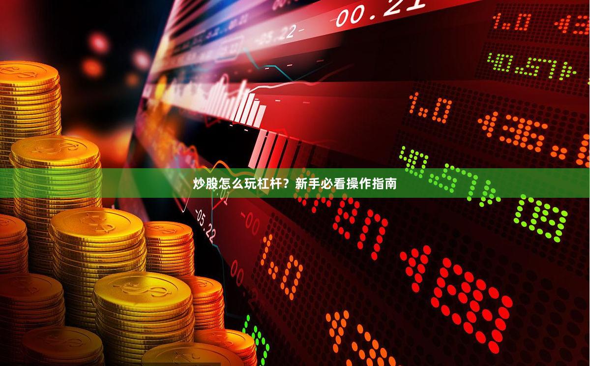 炒股怎么玩杠杆？新手必看操作指南