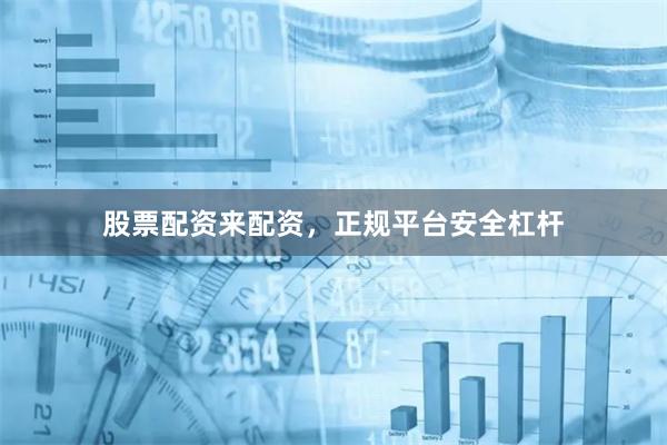 股票配资来配资，正规平台安全杠杆