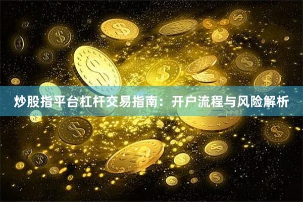 炒股指平台杠杆交易指南：开户流程与风险解析