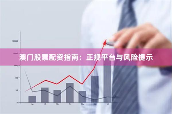 澳门股票配资指南：正规平台与风险提示