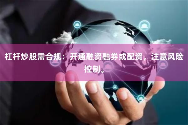 杠杆炒股需合规:开通融资融券或配资,注意风险控制。