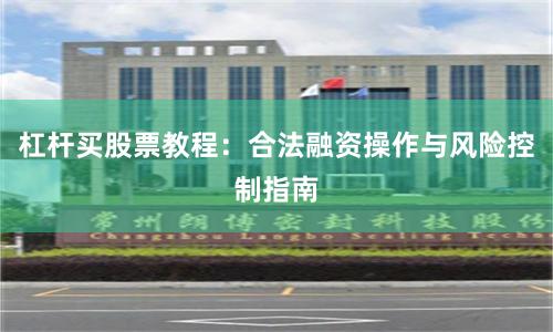 杠杆买股票教程:合法融资操作与风险控制指南