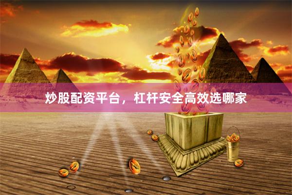 炒股配资平台，杠杆安全高效选哪家