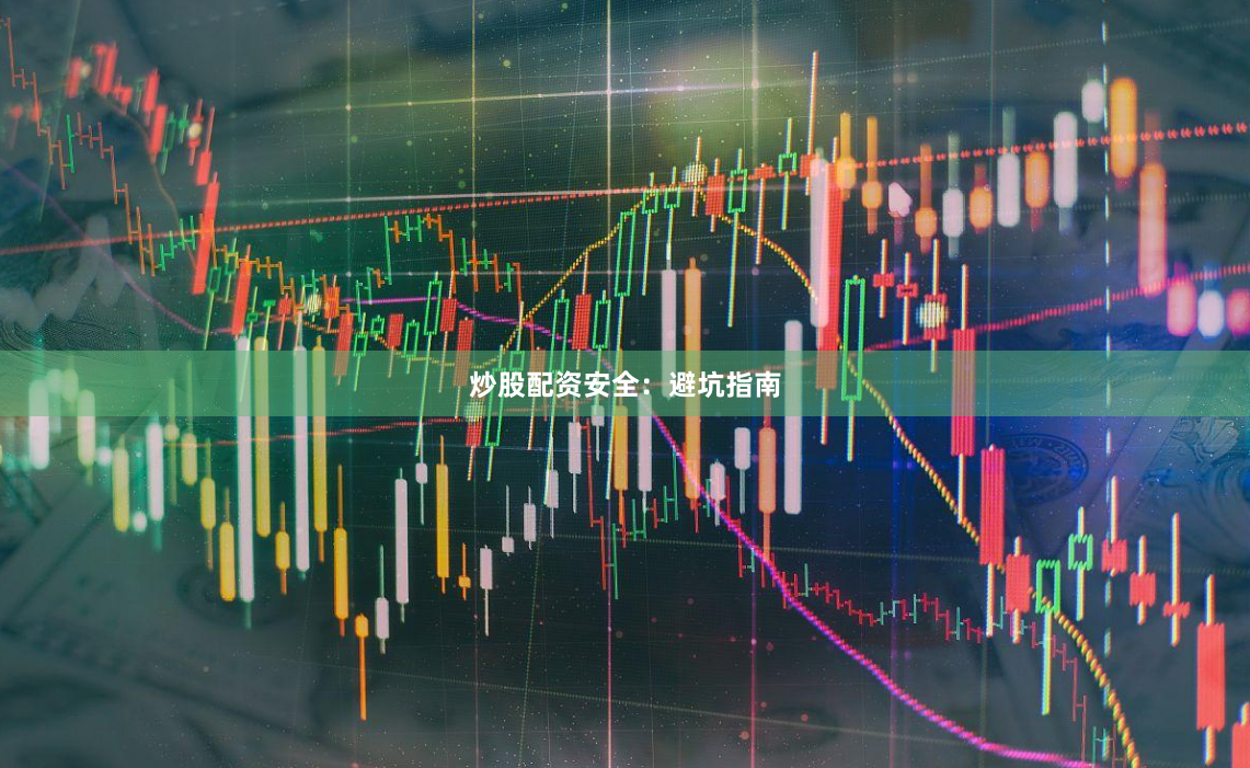 炒股配资安全：避坑指南
