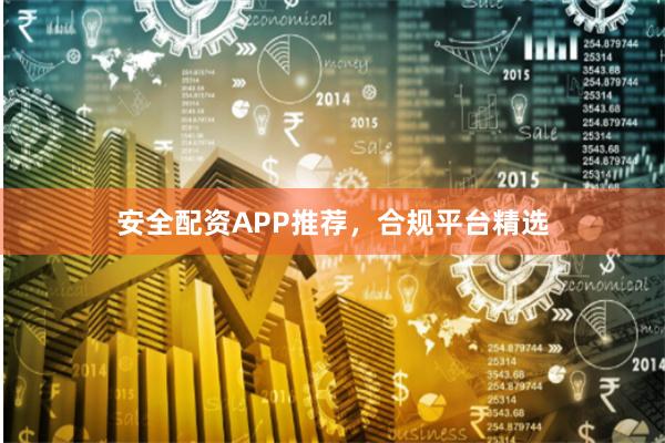 安全配资APP推荐，合规平台精选