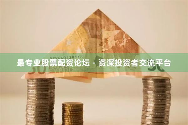 最专业股票配资论坛 - 资深投资者交流平台