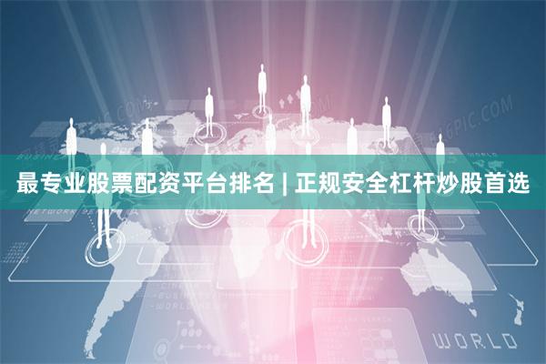 最专业股票配资平台排名 | 正规安全杠杆炒股首选
