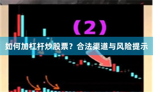 如何加杠杆炒股票？合法渠道与风险提示