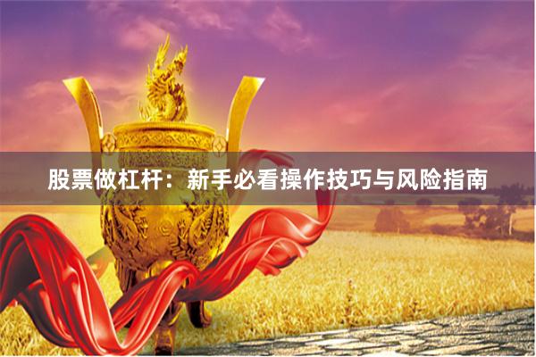 股票做杠杆：新手必看操作技巧与风险指南