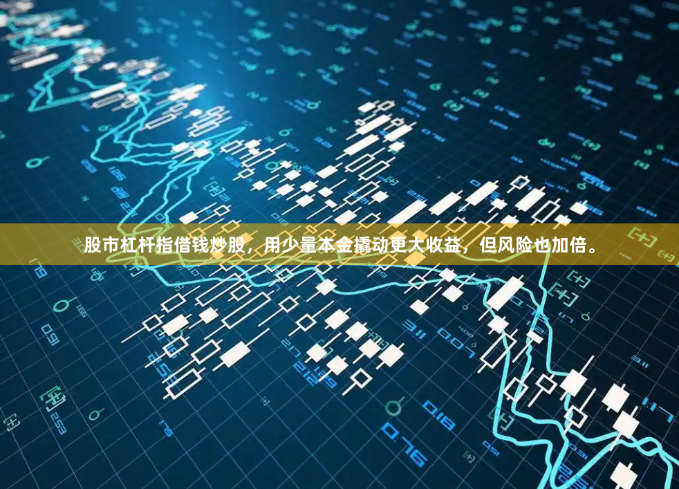股市杠杆指借钱炒股，用少量本金撬动更大收益，但风险也加倍。