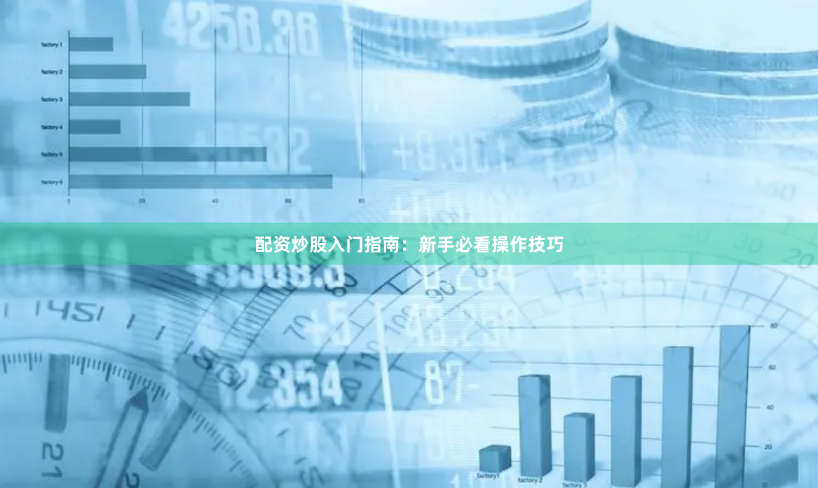 配资炒股入门指南：新手必看操作技巧