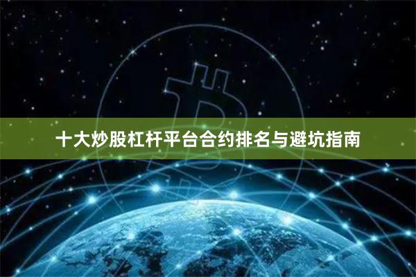 十大炒股杠杆平台合约排名与避坑指南