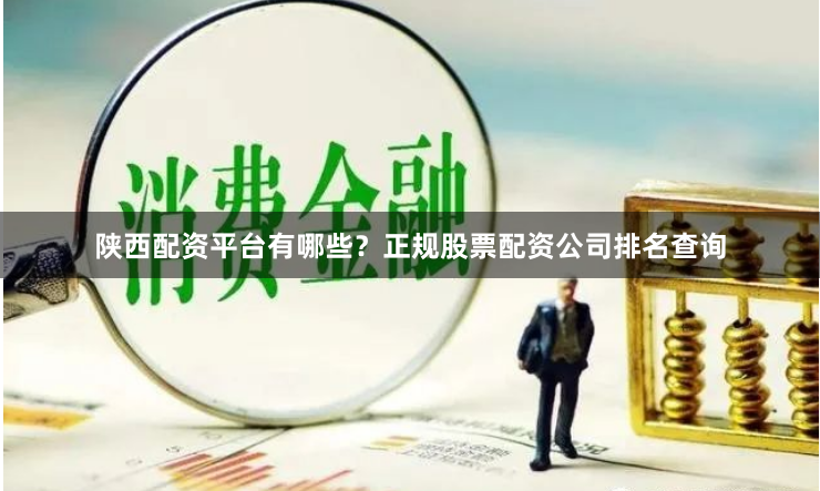 陕西配资平台有哪些？正规股票配资公司排名查询