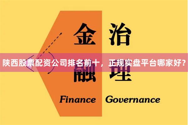 陕西股票配资公司排名前十，正规实盘平台哪家好？