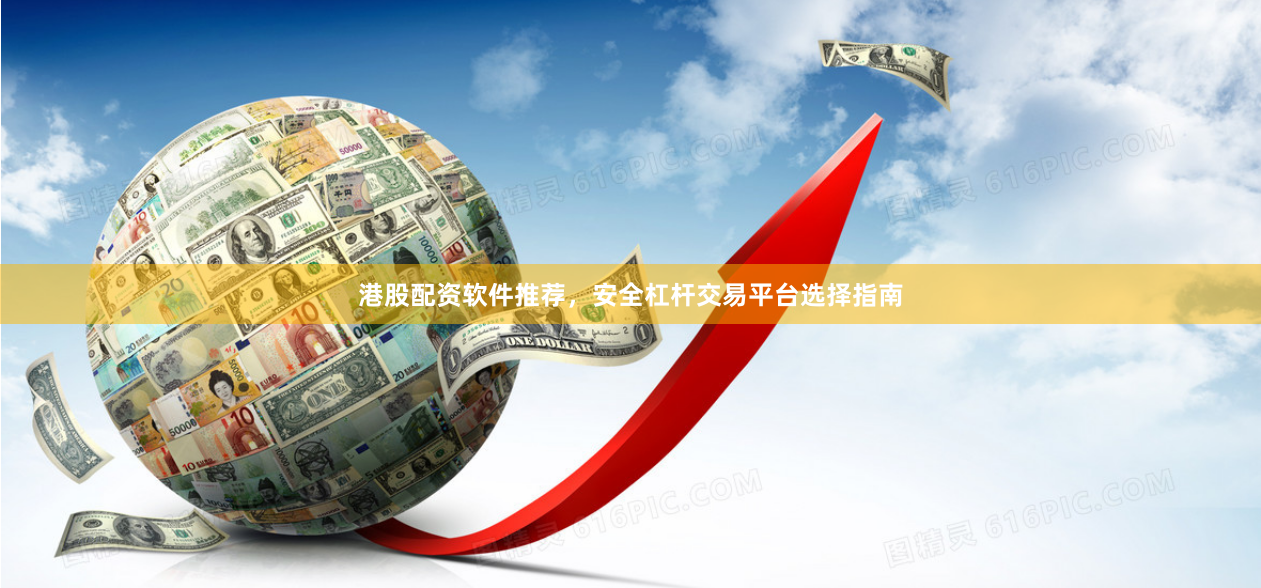 港股配资软件推荐，安全杠杆交易平台选择指南