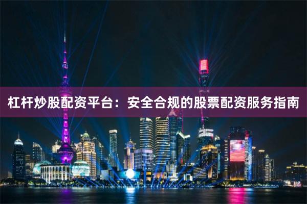 杠杆炒股配资平台：安全合规的股票配资服务指南
