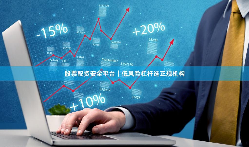 股票配资安全平台｜低风险杠杆选正规机构