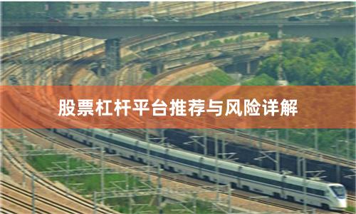股票杠杆平台推荐与风险详解