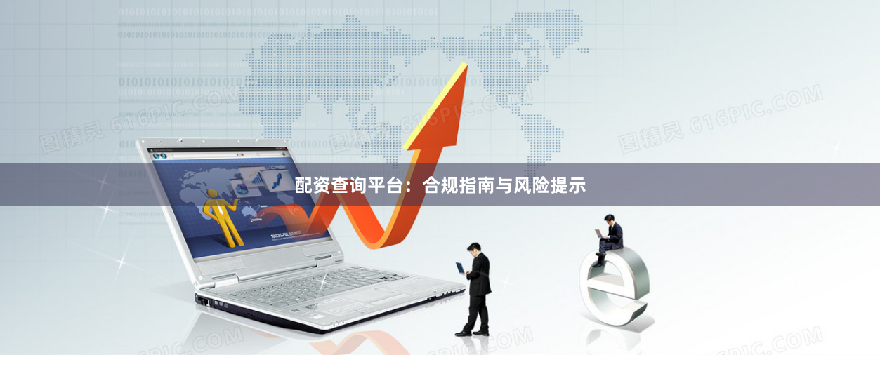 配资查询平台：合规指南与风险提示