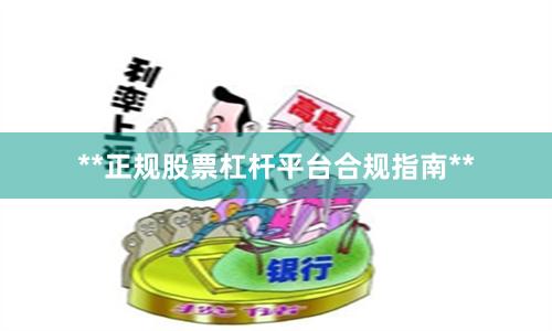 **正规股票杠杆平台合规指南**