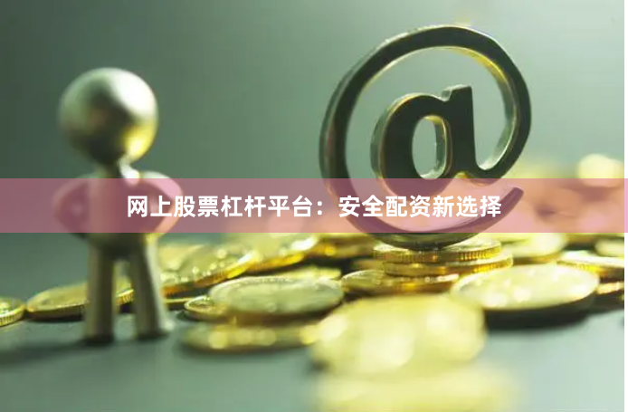 网上股票杠杆平台：安全配资新选择